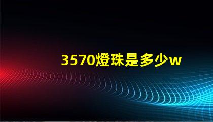 3570燈珠是多少w 3570燈珠是進(jìn)口的嗎